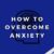 How to Get Over Anxiety A Comprehensive Guide